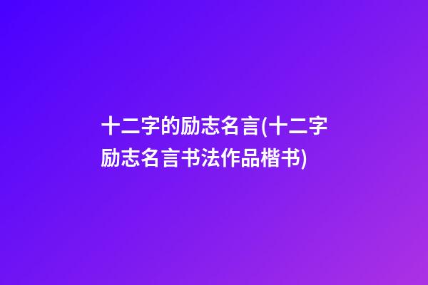 十二字的励志名言(十二字励志名言书法作品楷书)