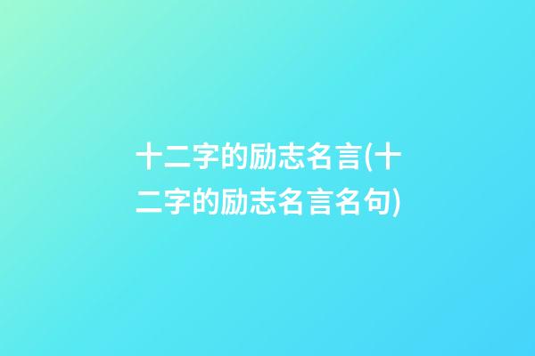 十二字的励志名言(十二字的励志名言名句)