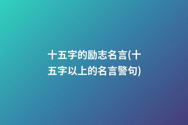 十五字的励志名言(十五字以上的名言警句)