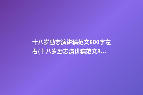 十八岁励志演讲稿范文800字左右(十八岁励志演讲稿范文800字左右作文)