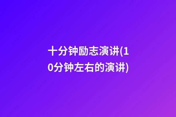 十分钟励志演讲(10分钟左右的演讲)