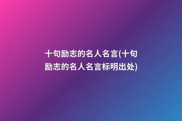 十句励志的名人名言(十句励志的名人名言标明出处)