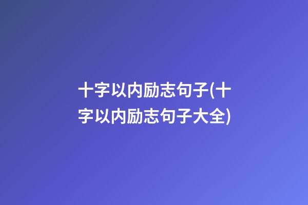 十字以内励志句子(十字以内励志句子大全)