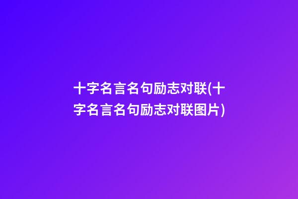 十字名言名句励志对联(十字名言名句励志对联图片)