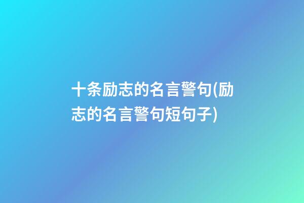 十条励志的名言警句(励志的名言警句短句子)