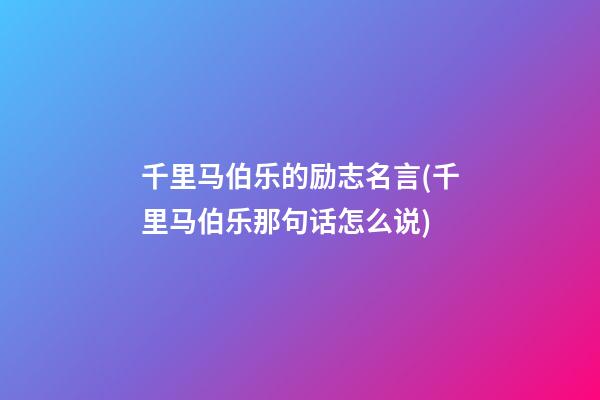 千里马伯乐的励志名言(千里马伯乐那句话怎么说)