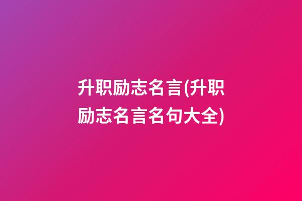 升职励志名言(升职励志名言名句大全)