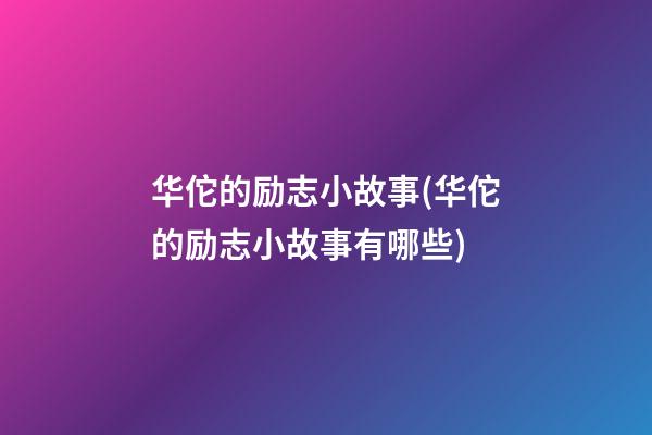 华佗的励志小故事(华佗的励志小故事有哪些)