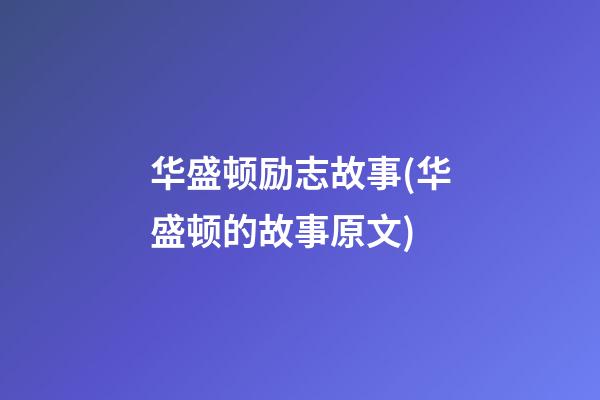 华盛顿励志故事(华盛顿的故事原文)