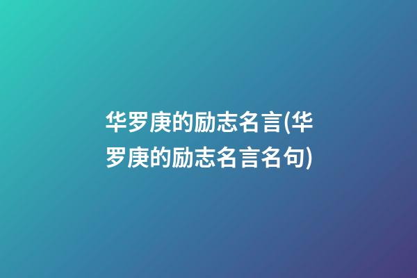 华罗庚的励志名言(华罗庚的励志名言名句)