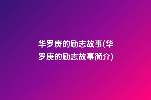 华罗庚的励志故事(华罗庚的励志故事简介)