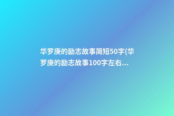 华罗庚的励志故事简短50字(华罗庚的励志故事100字左右)