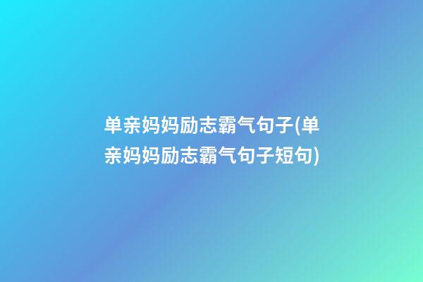 单亲妈妈励志霸气句子(单亲妈妈励志霸气句子短句)