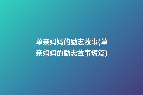 单亲妈妈的励志故事(单亲妈妈的励志故事短篇)