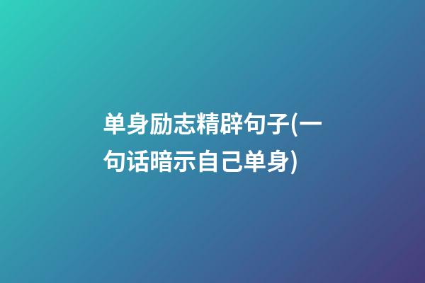 单身励志精辟句子(一句话暗示自己单身)