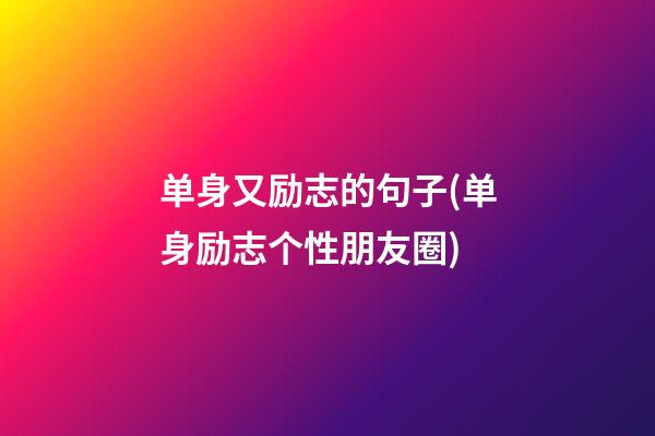 单身又励志的句子(单身励志个性朋友圈)