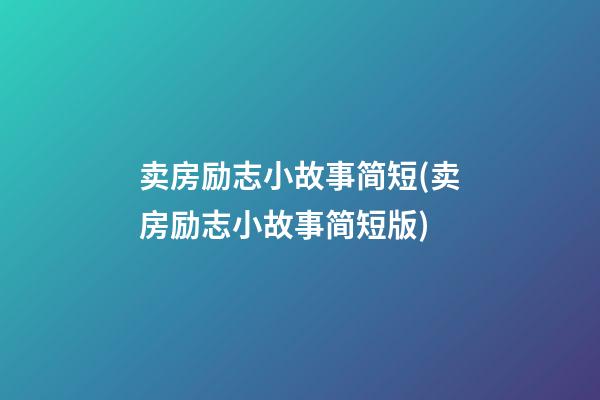 卖房励志小故事简短(卖房励志小故事简短版)