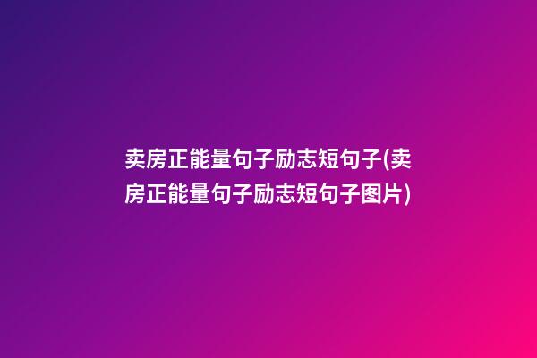 卖房正能量句子励志短句子(卖房正能量句子励志短句子图片)