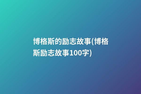 博格斯的励志故事(博格斯励志故事100字)