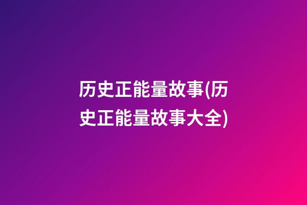 历史正能量故事(历史正能量故事大全)