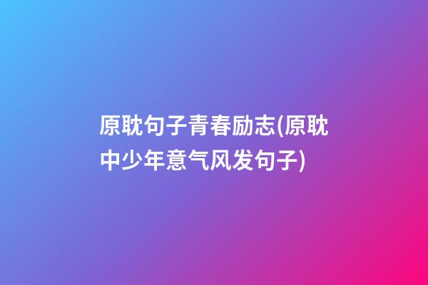 原耽句子青春励志(原耽中少年意气风发句子)