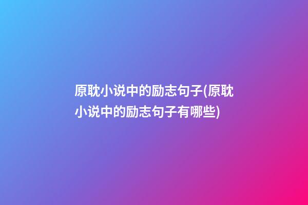 原耽小说中的励志句子(原耽小说中的励志句子有哪些)