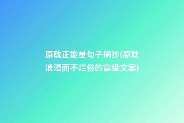 原耽正能量句子摘抄(原耽浪漫而不烂俗的高级文案)