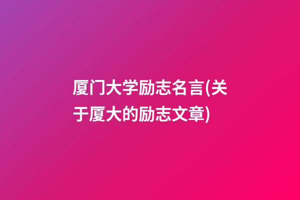 厦门大学励志名言(关于厦大的励志文章)