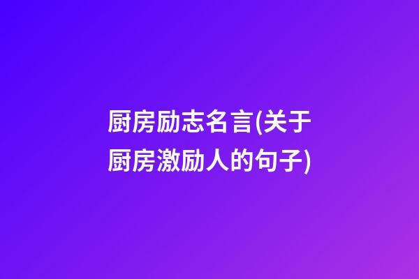 厨房励志名言(关于厨房激励人的句子)