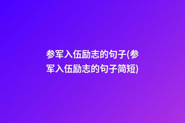 参军入伍励志的句子(参军入伍励志的句子简短)