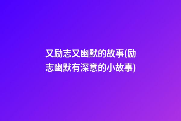 又励志又幽默的故事(励志幽默有深意的小故事)