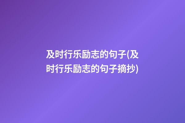 及时行乐励志的句子(及时行乐励志的句子摘抄)