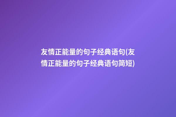 友情正能量的句子经典语句(友情正能量的句子经典语句简短)