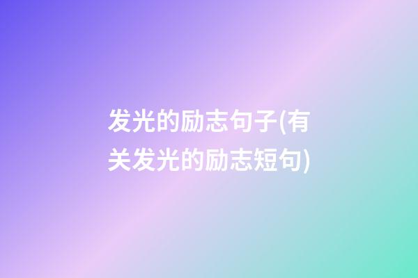 发光的励志句子(有关发光的励志短句)