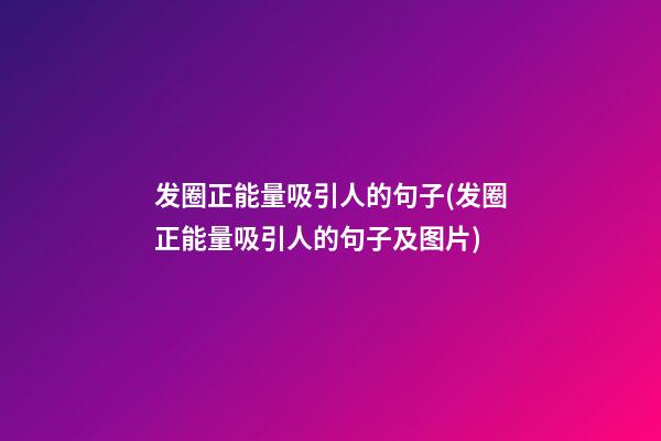 发圈正能量吸引人的句子(发圈正能量吸引人的句子及图片)