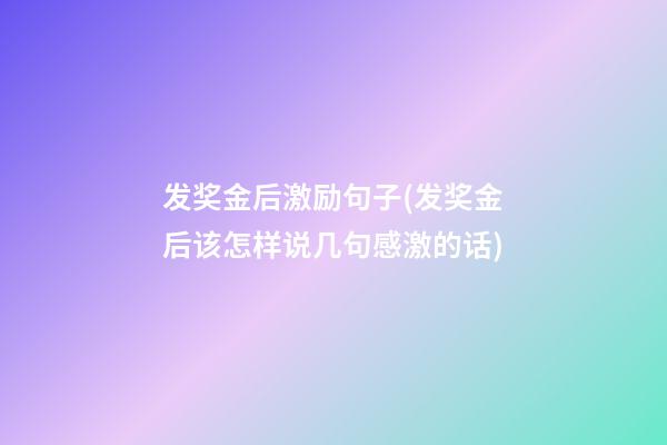 发奖金后激励句子(发奖金后该怎样说几句感激的话)