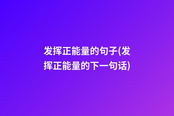 发挥正能量的句子(发挥正能量的下一句话)