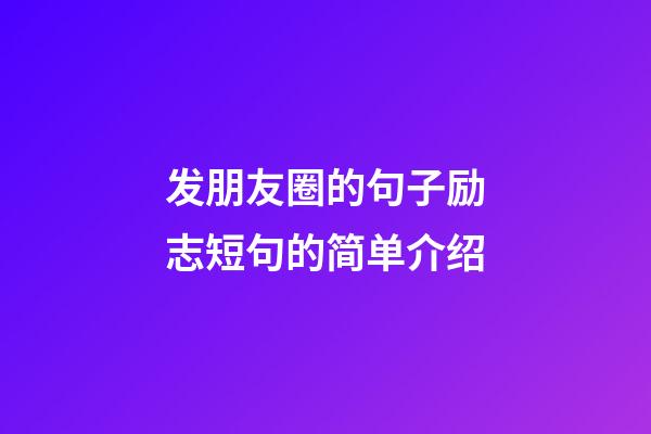 发朋友圈的句子励志短句的简单介绍