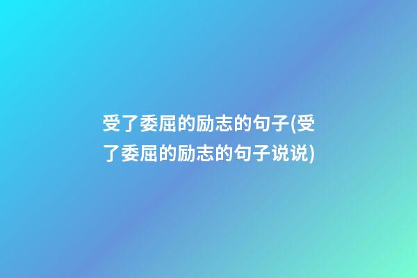 受了委屈的励志的句子(受了委屈的励志的句子说说)