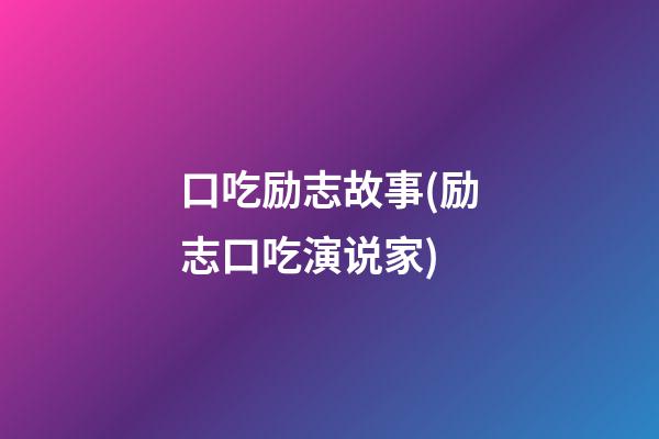 口吃励志故事(励志口吃演说家)