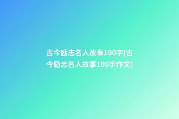 古今励志名人故事100字(古今励志名人故事100字作文)