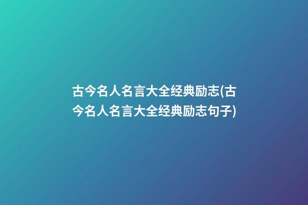 古今名人名言大全经典励志(古今名人名言大全经典励志句子)