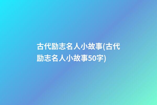 古代励志名人小故事(古代励志名人小故事50字)