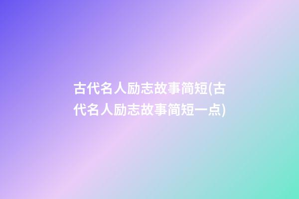 古代名人励志故事简短(古代名人励志故事简短一点)