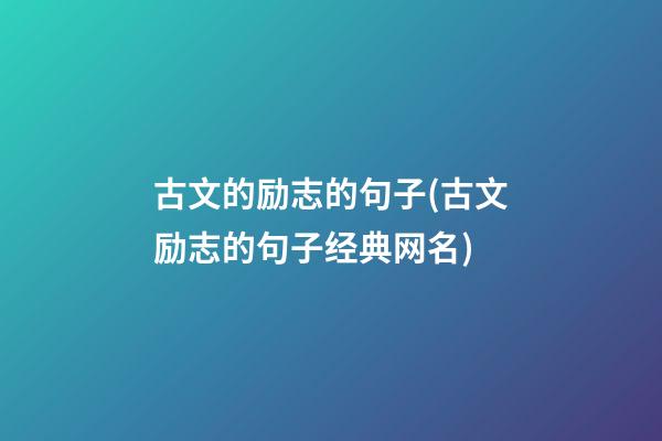 古文的励志的句子(古文励志的句子经典网名)