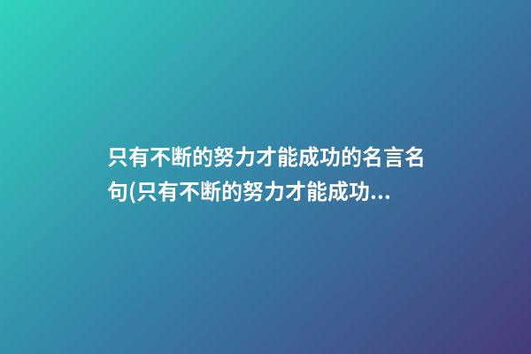 只有不断的努力才能成功的名言名句(只有不断的努力才能成功的名言名句英语)