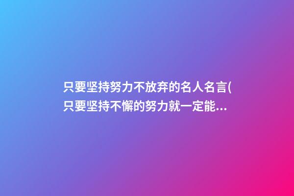 只要坚持努力不放弃的名人名言(只要坚持不懈的努力就一定能够成功的名言)