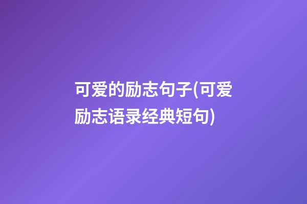 可爱的励志句子(可爱励志语录经典短句)