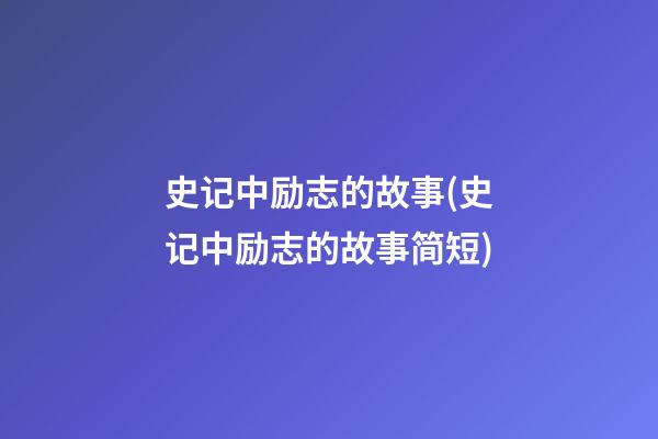 史记中励志的故事(史记中励志的故事简短)