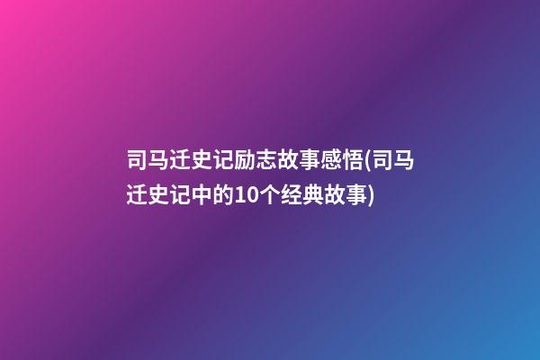 司马迁史记励志故事感悟(司马迁史记中的10个经典故事)